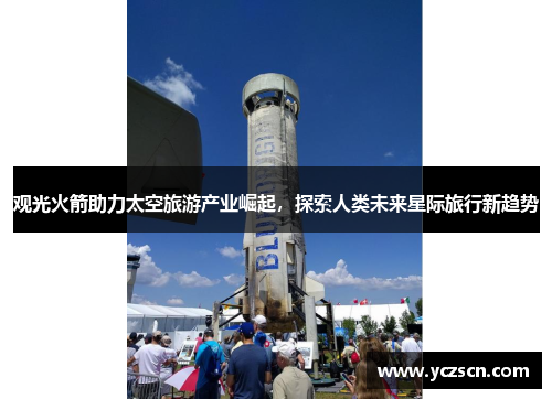 观光火箭助力太空旅游产业崛起，探索人类未来星际旅行新趋势